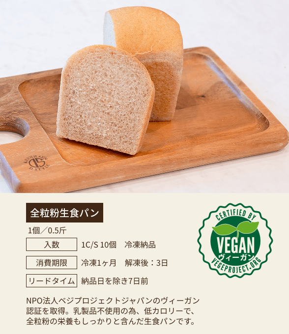 全粒粉生食パン / 1個／0.5斤 / 入数：1C/S 10個 冷凍納品 / 消費期限：冷凍1ヶ月 解凍後：3日 / リードタイム：納品日を除き7日前 / NPO法人ベジプロジェクトジャパンのヴィーガン認証を取得。乳製品不使用の為、低カロリーで、全粒粉の栄養もしっかりと含んだ生食パンです。