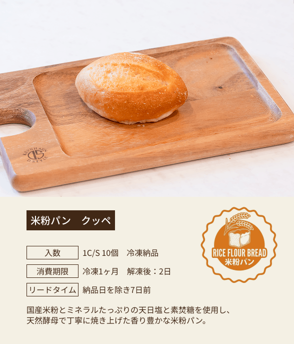 米粉パン クッペ / 入数：1C/S 10個 冷凍納品 / 消費期限：冷凍1ヶ月 解凍後：2日 / リードタイム：納品日を除き7日前 / 国産米粉とミネラルたっぷりの天日塩と素焚糖を使用し、天然酵母で丁寧に焼き上げた香り豊かな米粉パン。
