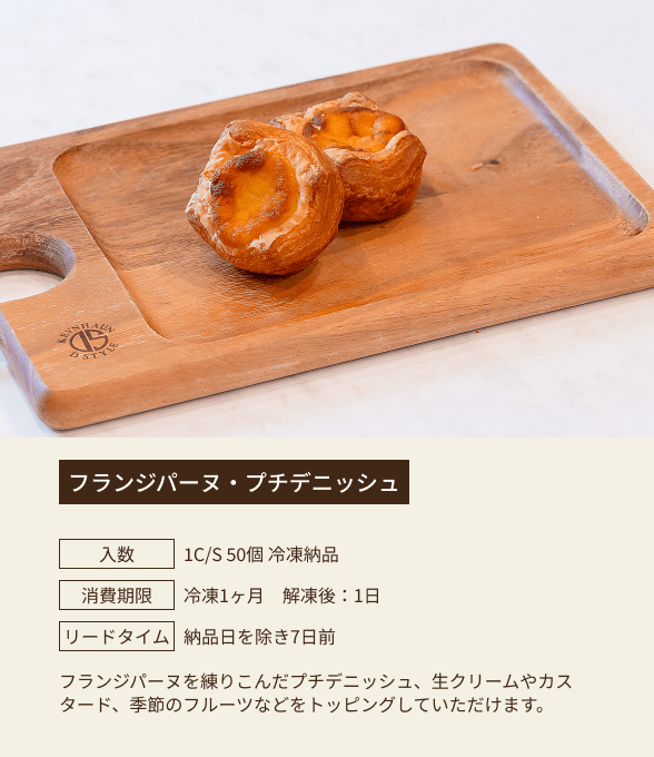 フランジパーヌ・プチデニッシュ / 入数：1C/S 50個 冷凍納品 / 消費期限：冷凍1ヶ月 解凍後：1日 / リードタイム：納品日を除き7日前 / フランジパーヌを練りこんだプチデニッシュ、生クリームやカスタード、季節のフルーツなどをトッピングしていただけます。