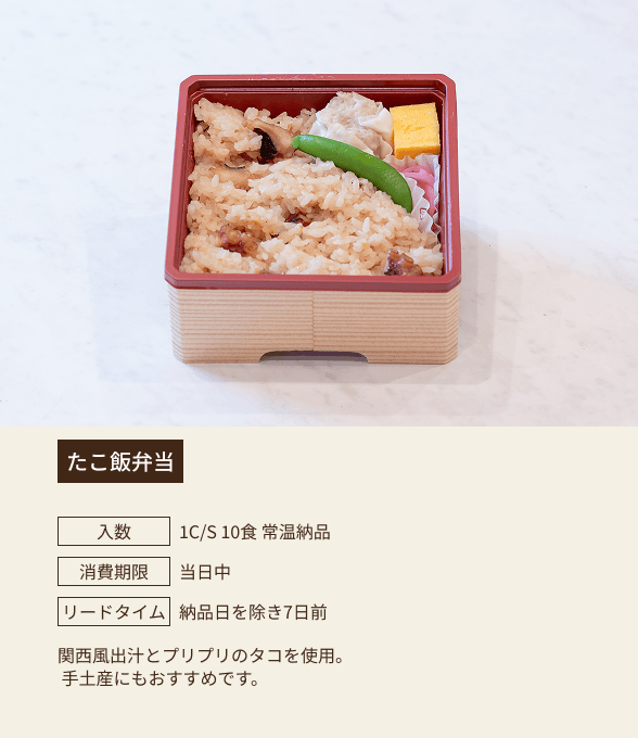 たこ飯弁当 / 入数：1C/S 10食 常温納品 / 消費期限：当日中 / リードタイム：納品日を除き7日前 / 関西風出汁とプリプリのタコを使用。手土産にもおすすめです。